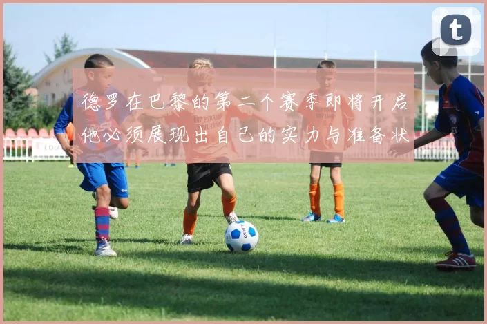 德罗在巴黎的第二个赛季即将开启他必须展现出自己的实力与准备状态
