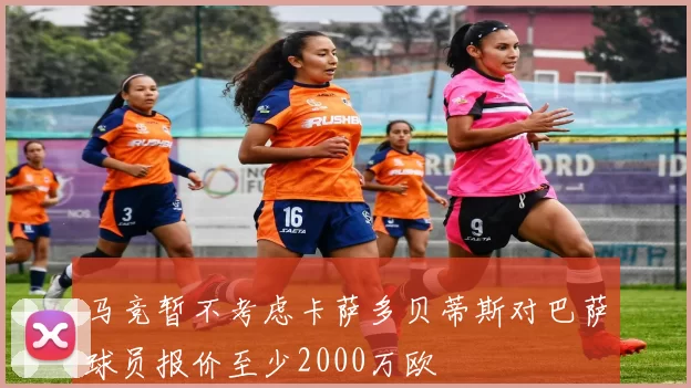 马竞暂不考虑卡萨多贝蒂斯对巴萨球员报价至少2000万欧