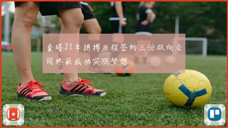 奎塔21年拼搏历程签约三份双向合同终获成功实现梦想